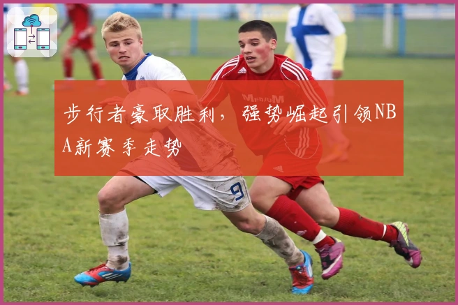 步行者豪取胜利，强势崛起引领NBA新赛季走势