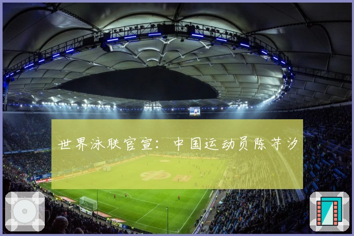 世界泳联官宣：中国运动员陈芋汐