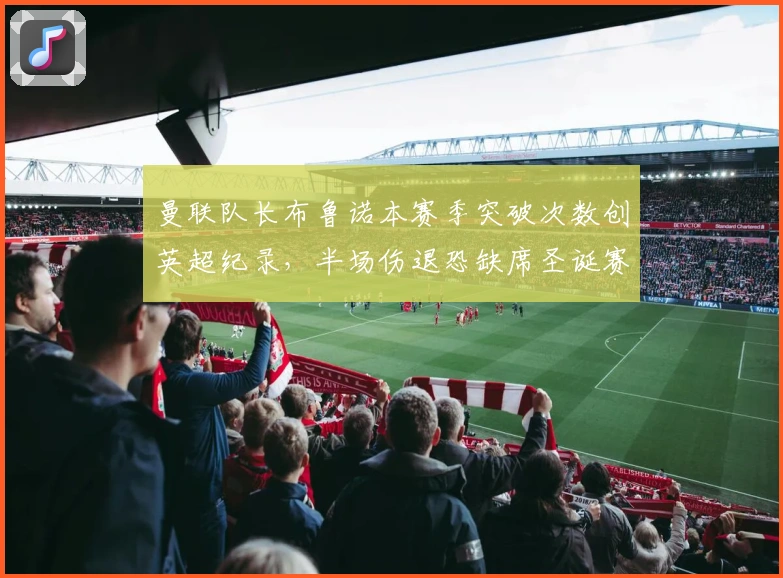 曼联队长布鲁诺本赛季突破次数创英超纪录，半场伤退恐缺席圣诞赛程