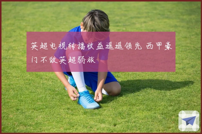 英超电视转播收益遥遥领先 西甲豪门不敌英超弱旅