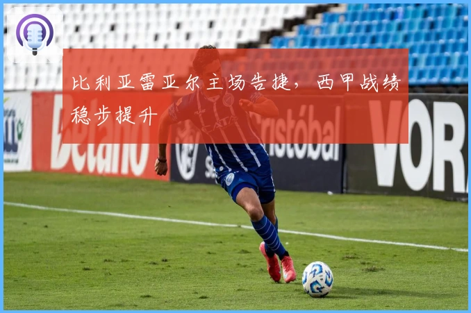 比利亚雷亚尔主场告捷，西甲战绩稳步提升