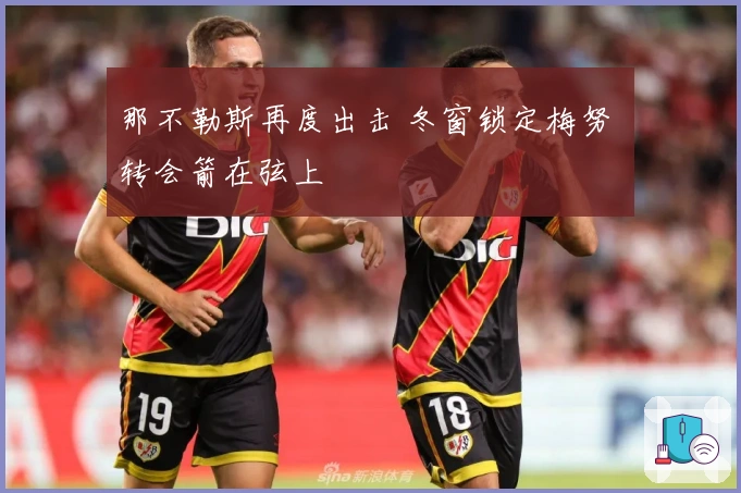 那不勒斯再度出击 冬窗锁定梅努 转会箭在弦上