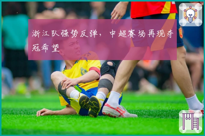 浙江队强势反弹，中超赛场再现夺冠希望