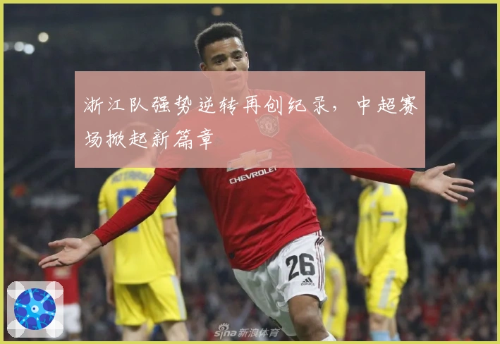 浙江队强势逆转再创纪录，中超赛场掀起新篇章