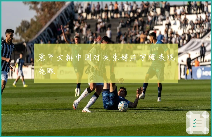 意甲女排中国对决朱婷庄宇珊表现亮眼