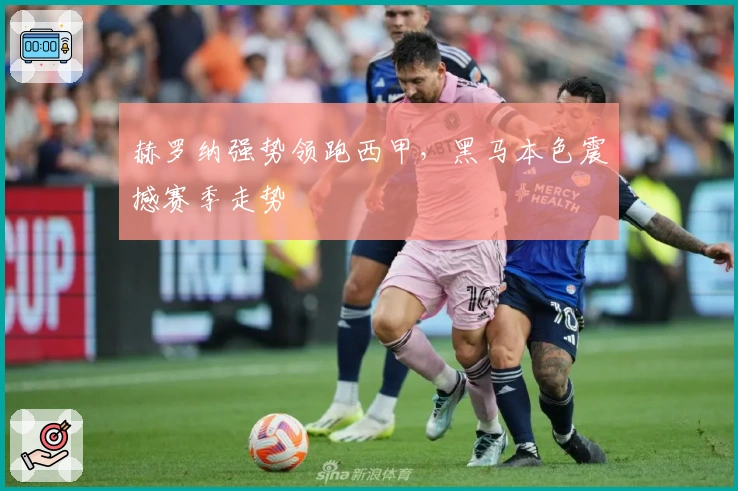 赫罗纳强势领跑西甲，黑马本色震撼赛季走势