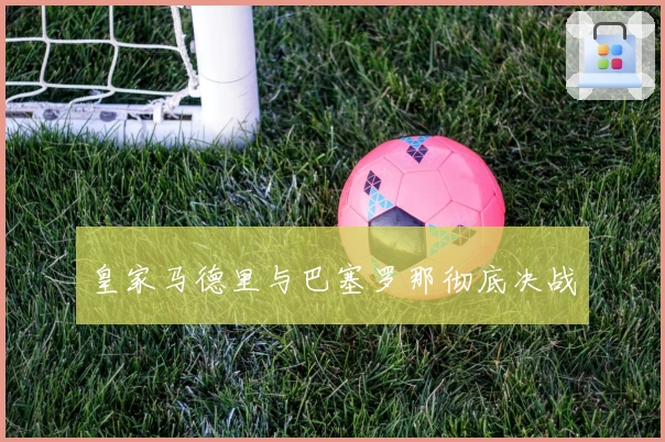 皇家马德里与巴塞罗那彻底决战